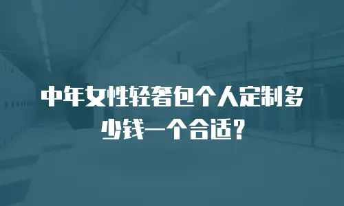中年女性轻奢包个人定制多少钱一个合适？