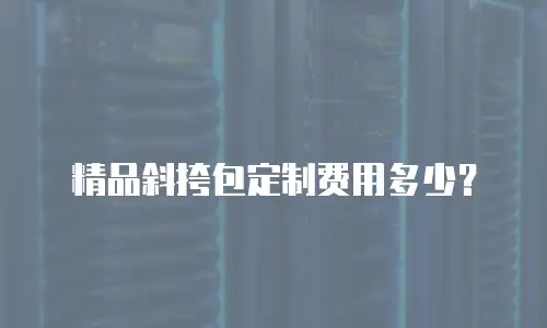 精品斜挎包定制费用多少？