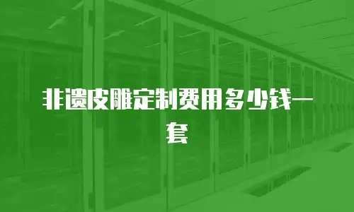 非遗皮雕定制费用多少钱一套