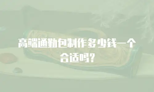 高端通勤包制作多少钱一个合适吗？