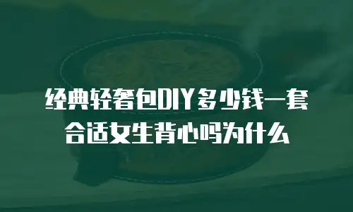 经典轻奢包DIY多少钱一套合适女生背心吗为什么