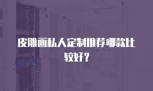 皮雕画私人定制推荐哪款比较好？