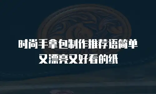 时尚手拿包制作推荐语简单又漂亮又好看的纸