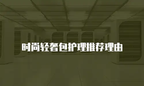 时尚轻奢包护理推荐理由