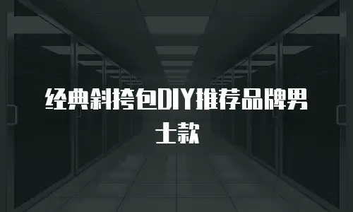 经典斜挎包DIY推荐品牌男士款