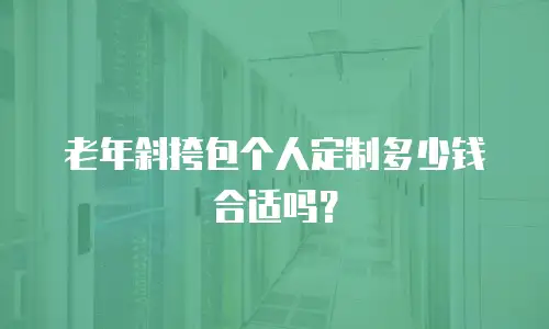 老年斜挎包个人定制多少钱合适吗？