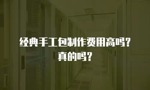 经典手工包制作费用高吗？真的吗？