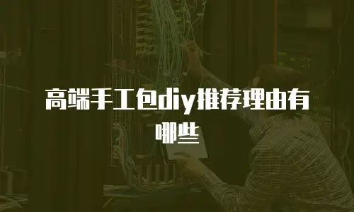 高端手工包diy推荐理由有哪些