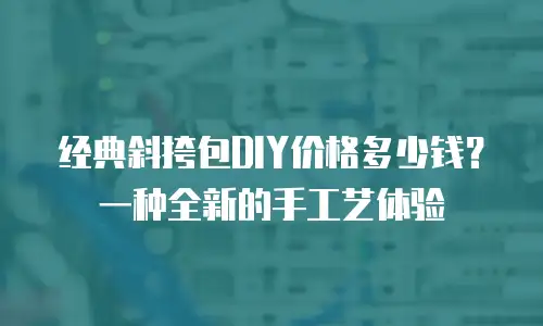 经典斜挎包DIY价格多少钱？一种全新的手工艺体验