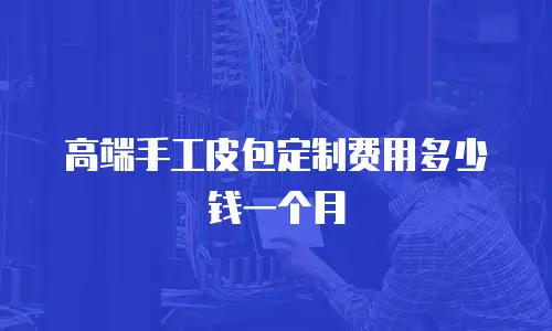 高端手工皮包定制费用多少钱一个月