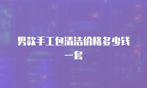 男款手工包清洁价格多少钱一套