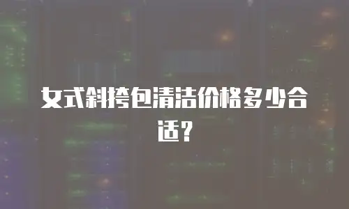 女式斜挎包清洁价格多少合适？