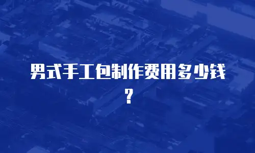男式手工包制作费用多少钱？