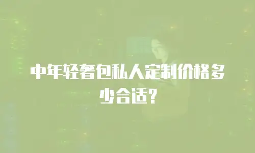 中年轻奢包私人定制价格多少合适？