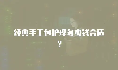 经典手工包护理多少钱合适？