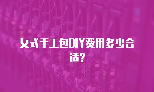 女式手工包DIY费用多少合适？