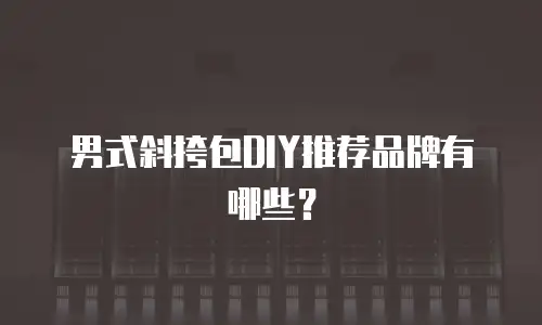男式斜挎包DIY推荐品牌有哪些？