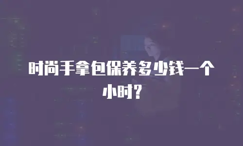 时尚手拿包保养多少钱一个小时？