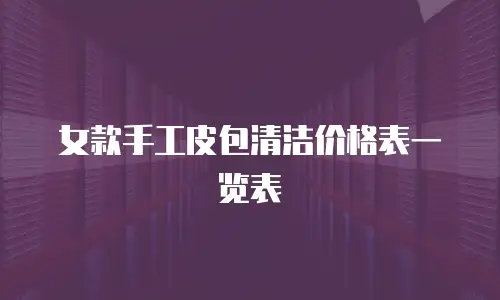 女款手工皮包清洁价格表一览表