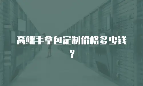 高端手拿包定制价格多少钱？