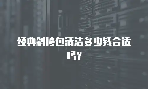 经典斜挎包清洁多少钱合适吗？