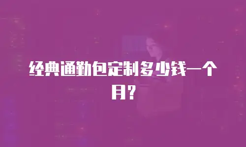 经典通勤包定制多少钱一个月？