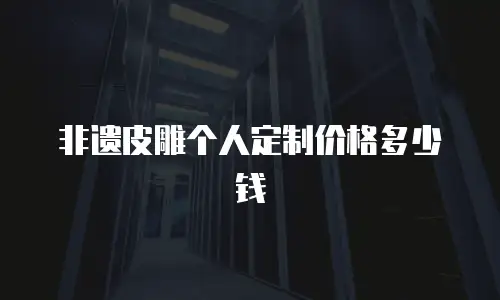 非遗皮雕个人定制价格多少钱