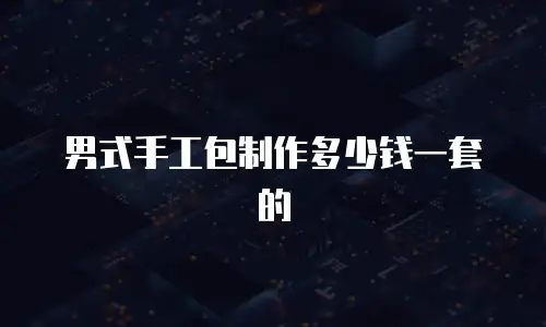 男式手工包制作多少钱一套的