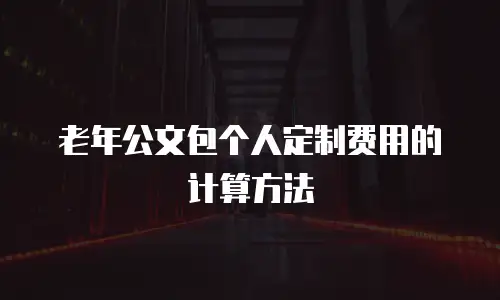 老年公文包个人定制费用的计算方法
