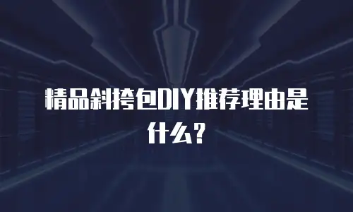 精品斜挎包DIY推荐理由是什么？