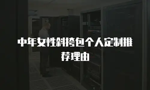 中年女性斜挎包个人定制推荐理由