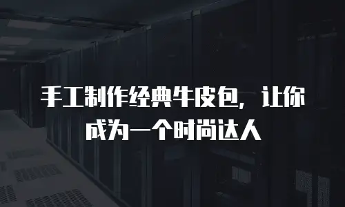 手工制作经典牛皮包，让你成为一个时尚达人