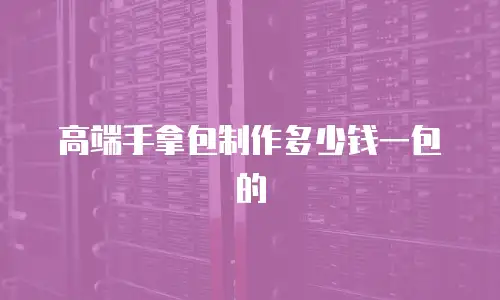 高端手拿包制作多少钱一包的