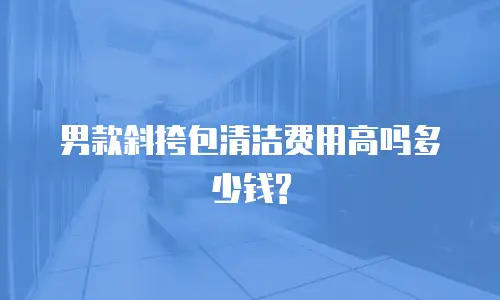 男款斜挎包清洁费用高吗多少钱?