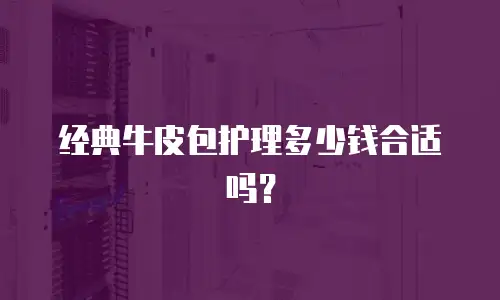 经典牛皮包护理多少钱合适吗？