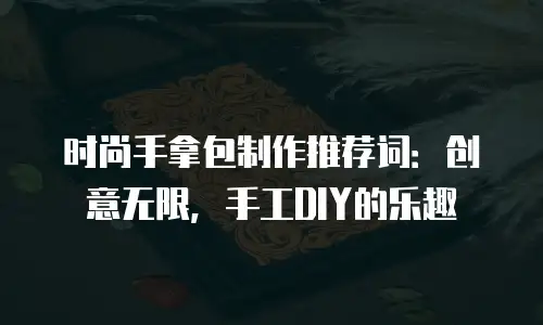 时尚手拿包制作推荐词：创意无限，手工DIY的乐趣