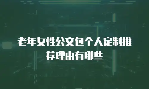 老年女性公文包个人定制推荐理由有哪些