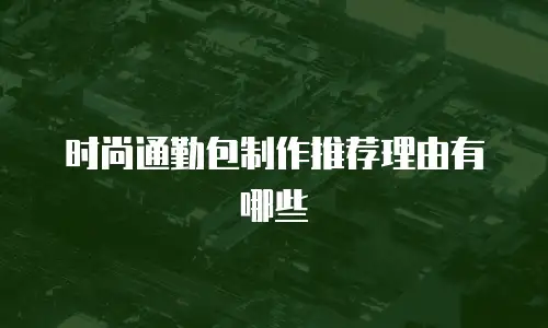  时尚通勤包制作推荐理由有哪些