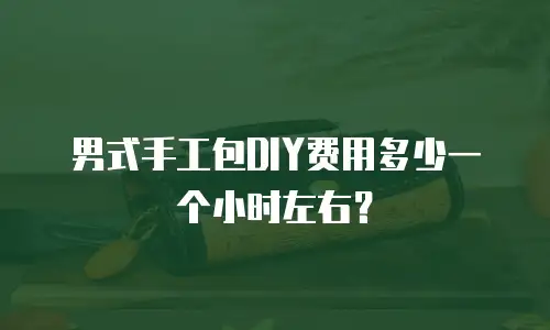 男式手工包DIY费用多少一个小时左右？
