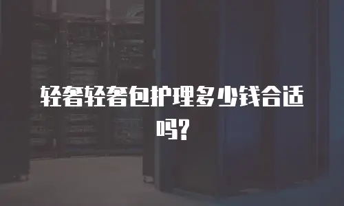  轻奢轻奢包护理多少钱合适吗?