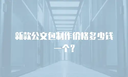 新款公文包制作价格多少钱一个？