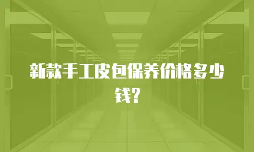 新款手工皮包保养价格多少钱？