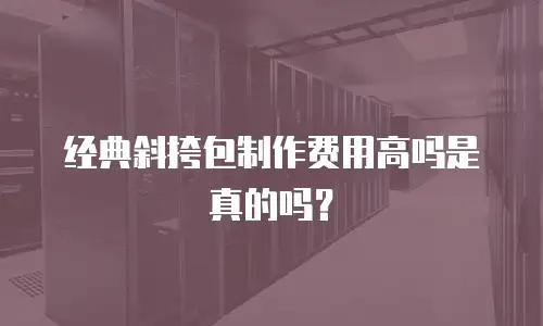 经典斜挎包制作费用高吗是真的吗？
