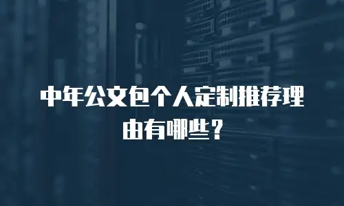 中年公文包个人定制推荐理由有哪些？