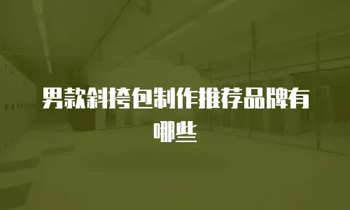 男款斜挎包制作推荐品牌有哪些