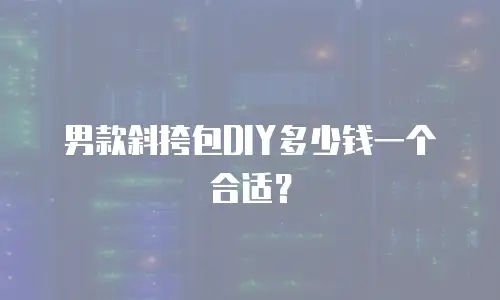 男款斜挎包DIY多少钱一个合适？
