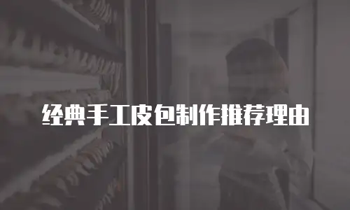经典手工皮包制作推荐理由