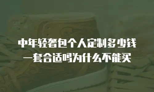 中年轻奢包个人定制多少钱一套合适吗为什么不能买