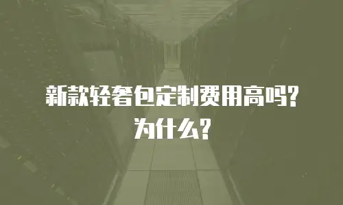 新款轻奢包定制费用高吗?为什么?