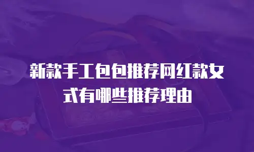 新款手工包包推荐网红款女式有哪些推荐理由